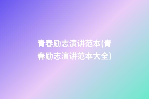 青春励志演讲范本(青春励志演讲范本大全)