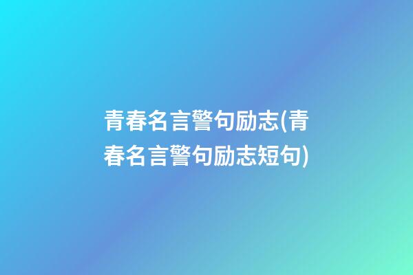 青春名言警句励志(青春名言警句励志短句)