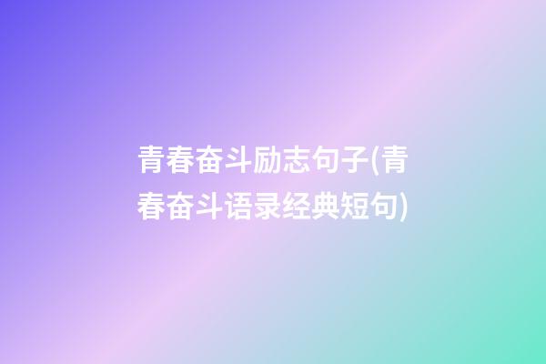 青春奋斗励志句子(青春奋斗语录经典短句)