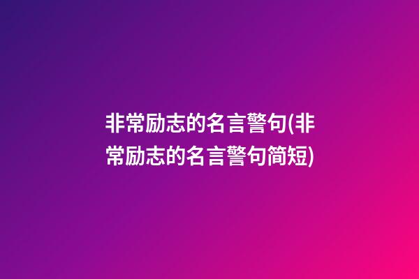 非常励志的名言警句(非常励志的名言警句简短)