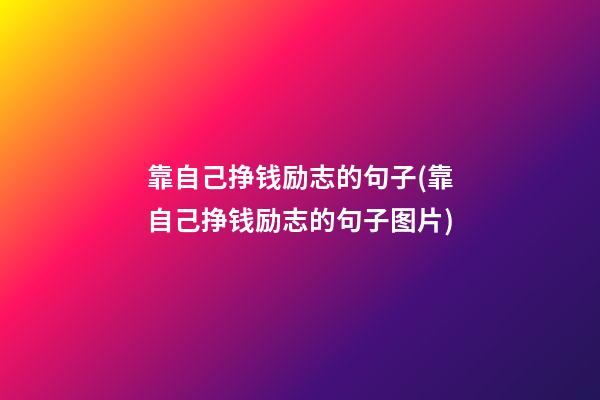 靠自己挣钱励志的句子(靠自己挣钱励志的句子图片)