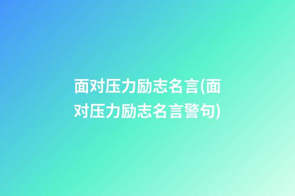 面对压力励志名言(面对压力励志名言警句)