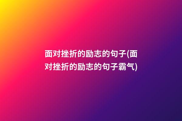 面对挫折的励志的句子(面对挫折的励志的句子霸气)