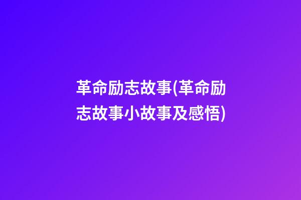 革命励志故事(革命励志故事小故事及感悟)