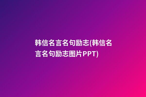 韩信名言名句励志(韩信名言名句励志图片PPT)