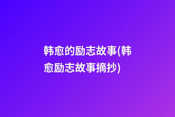 韩愈的励志故事(韩愈励志故事摘抄)