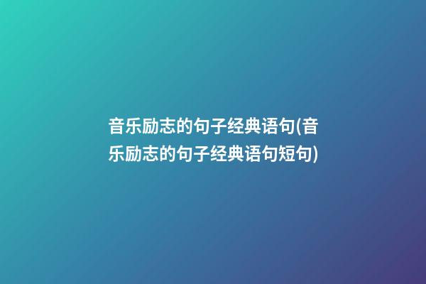 音乐励志的句子经典语句(音乐励志的句子经典语句短句)