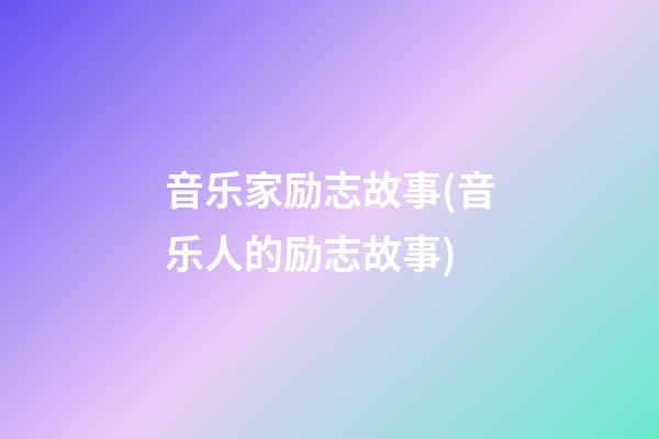 音乐家励志故事(音乐人的励志故事)