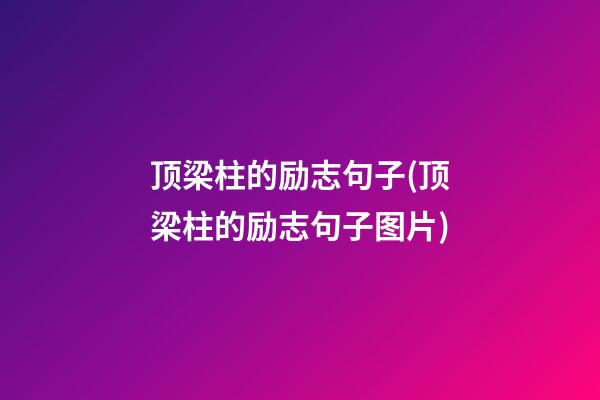 顶梁柱的励志句子(顶梁柱的励志句子图片)