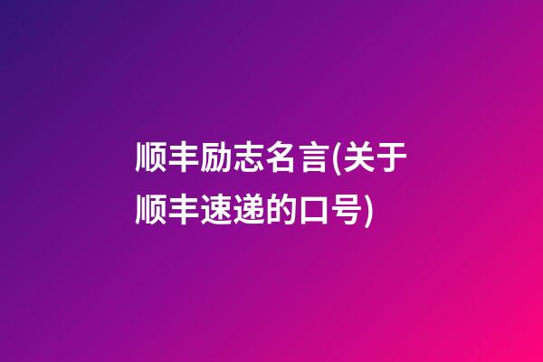 顺丰励志名言(关于顺丰速递的口号)