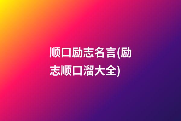 顺口励志名言(励志顺口溜大全)