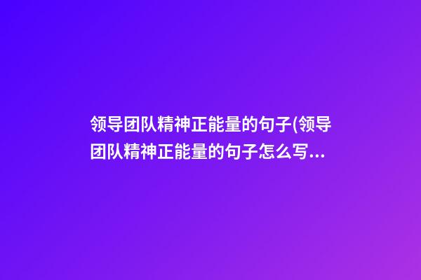 领导团队精神正能量的句子(领导团队精神正能量的句子怎么写)