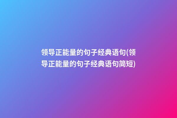 领导正能量的句子经典语句(领导正能量的句子经典语句简短)