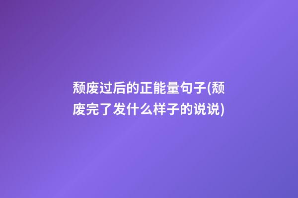 颓废过后的正能量句子(颓废完了发什么样子的说说)