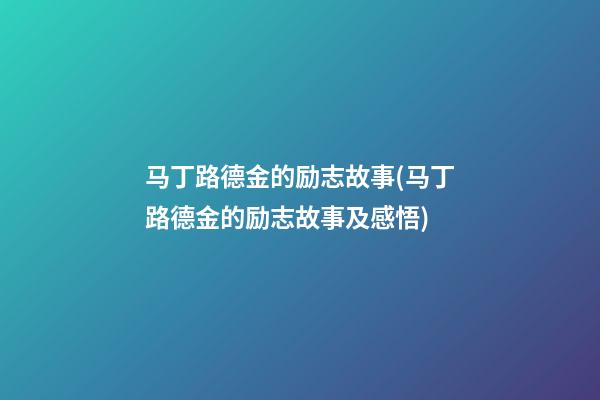 马丁路德金的励志故事(马丁路德金的励志故事及感悟)