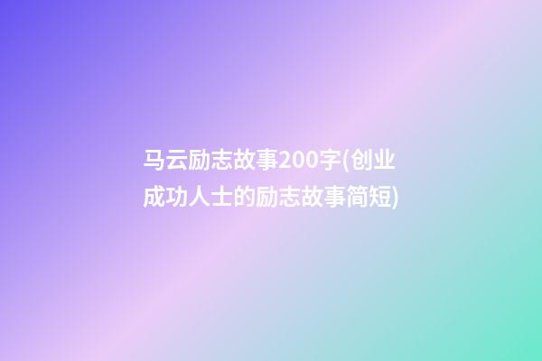 马云励志故事200字(创业成功人士的励志故事简短)