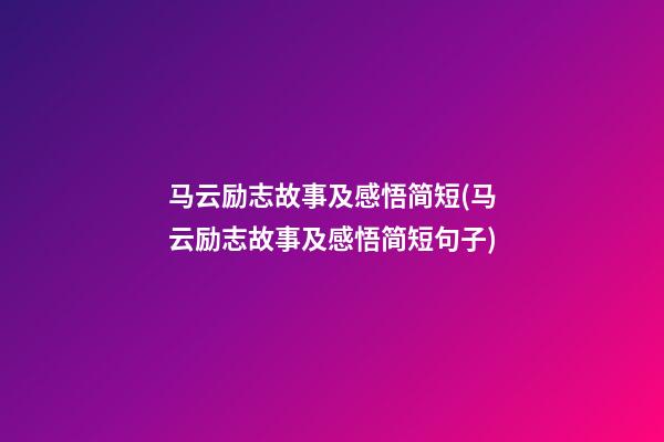 马云励志故事及感悟简短(马云励志故事及感悟简短句子)