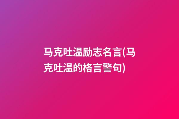 马克吐温励志名言(马克吐温的格言警句)