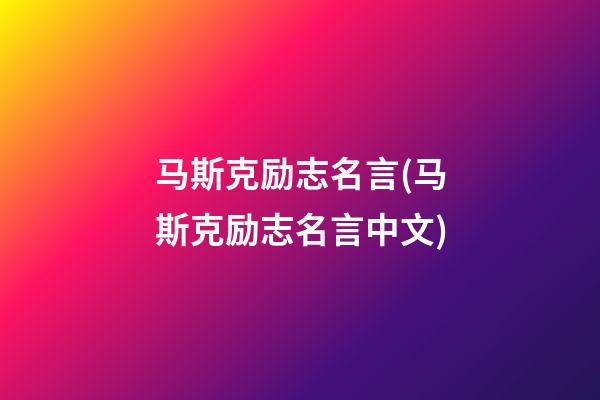 马斯克励志名言(马斯克励志名言中文)