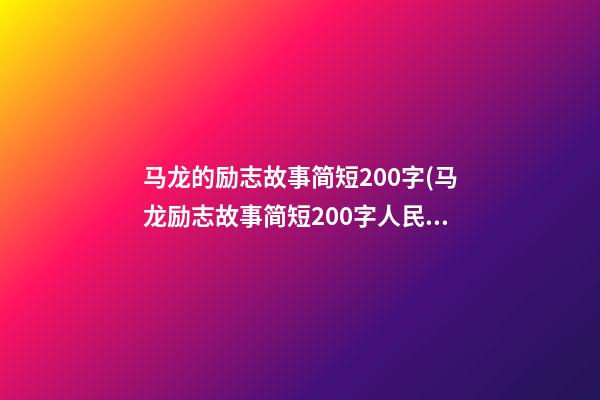 马龙的励志故事简短200字(马龙励志故事简短200字人民日报)