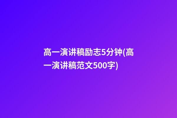 高一演讲稿励志5分钟(高一演讲稿范文500字)