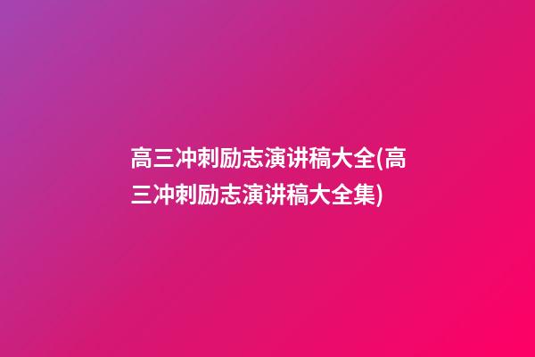 高三冲刺励志演讲稿大全(高三冲刺励志演讲稿大全集)