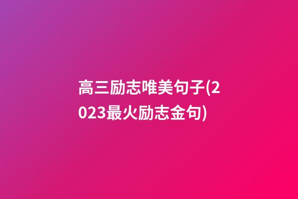 高三励志唯美句子(2023最火励志金句)