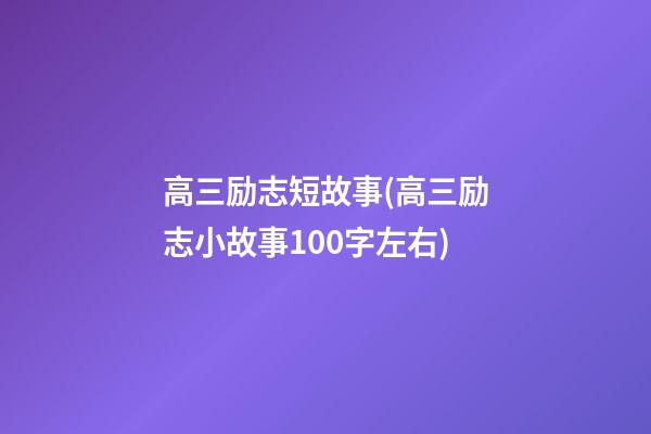 高三励志短故事(高三励志小故事100字左右)