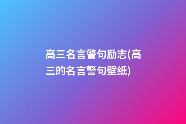 高三名言警句励志(高三的名言警句壁纸)