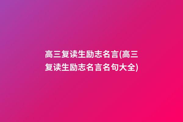 高三复读生励志名言(高三复读生励志名言名句大全)