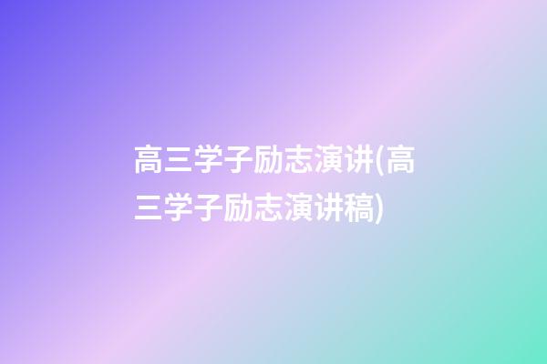 高三学子励志演讲(高三学子励志演讲稿)