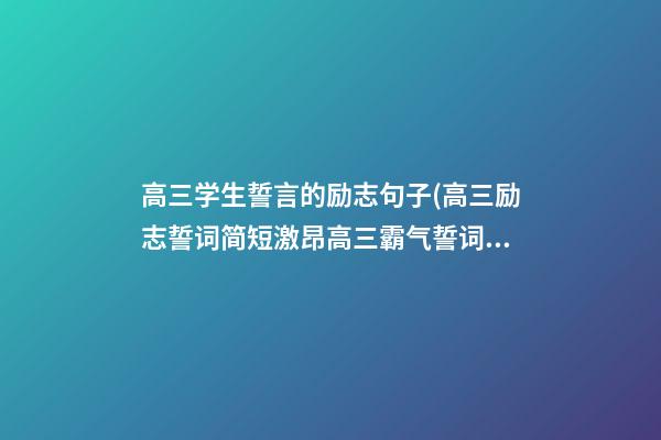 高三学生誓言的励志句子(高三励志誓词简短激昂高三霸气誓词有哪些)