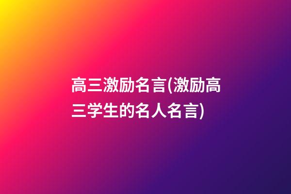 高三激励名言(激励高三学生的名人名言)