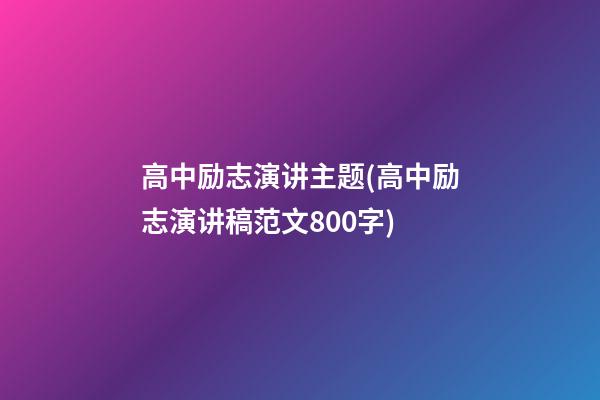 高中励志演讲主题(高中励志演讲稿范文800字)