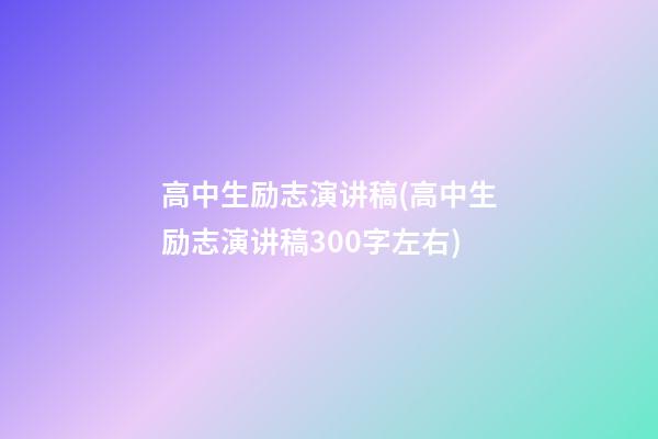 高中生励志演讲稿(高中生励志演讲稿300字左右)