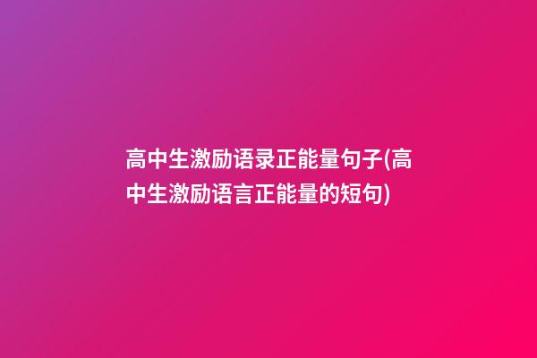 高中生激励语录正能量句子(高中生激励语言正能量的短句)