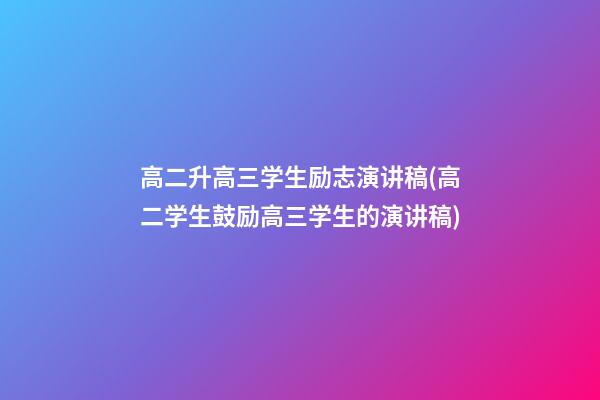 高二升高三学生励志演讲稿(高二学生鼓励高三学生的演讲稿)