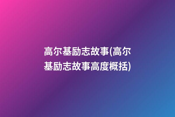 高尔基励志故事(高尔基励志故事高度概括)