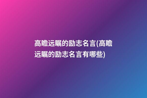 高瞻远瞩的励志名言(高瞻远瞩的励志名言有哪些)