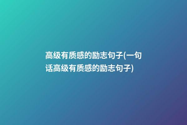 高级有质感的励志句子(一句话高级有质感的励志句子)