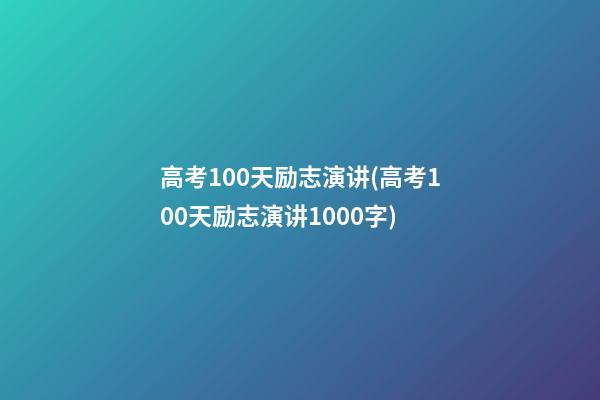 高考100天励志演讲(高考100天励志演讲1000字)