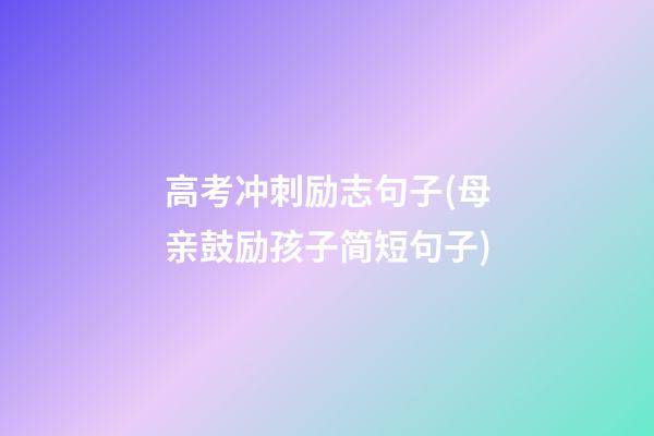 高考冲刺励志句子(母亲鼓励孩子简短句子)