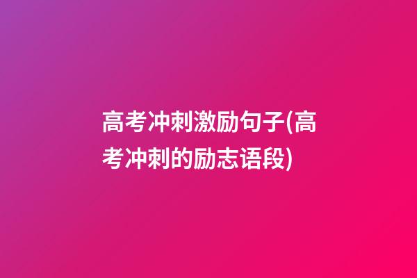 高考冲刺激励句子(高考冲刺的励志语段)