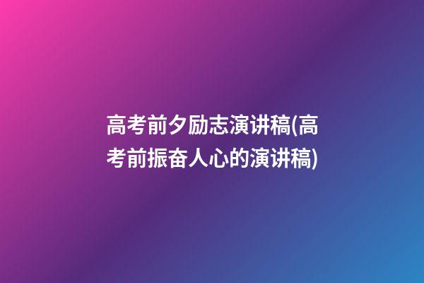 高考前夕励志演讲稿(高考前振奋人心的演讲稿)