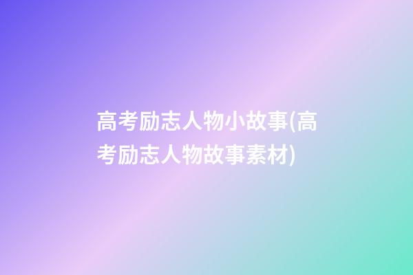 高考励志人物小故事(高考励志人物故事素材)