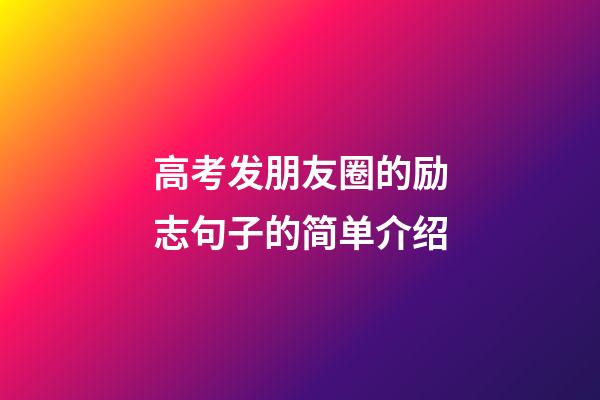 高考发朋友圈的励志句子的简单介绍