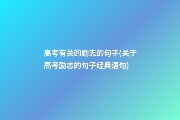 高考有关的励志的句子(关于高考励志的句子经典语句)