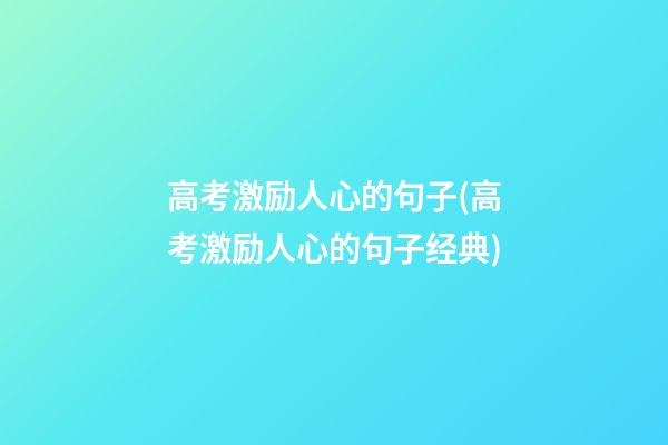 高考激励人心的句子(高考激励人心的句子经典)