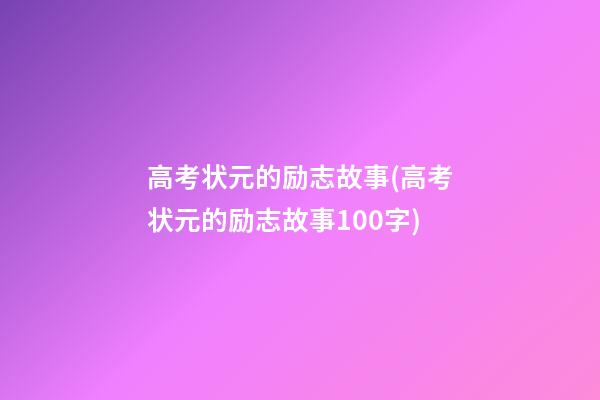 高考状元的励志故事(高考状元的励志故事100字)