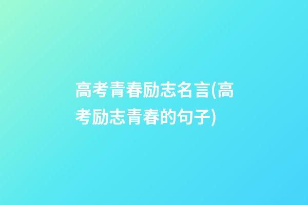 高考青春励志名言(高考励志青春的句子)